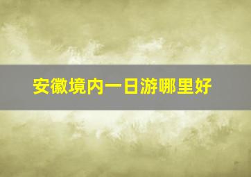 安徽境内一日游哪里好