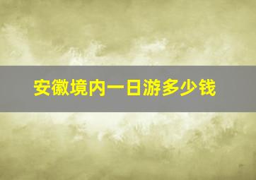 安徽境内一日游多少钱