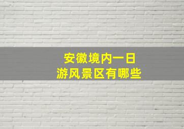 安徽境内一日游风景区有哪些