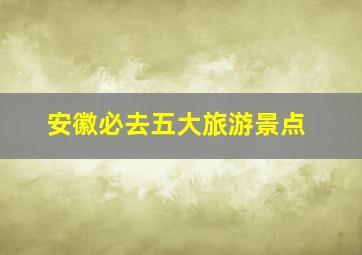 安徽必去五大旅游景点