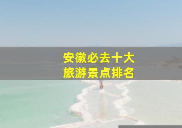 安徽必去十大旅游景点排名