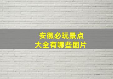 安徽必玩景点大全有哪些图片