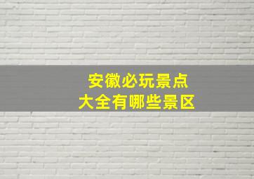 安徽必玩景点大全有哪些景区