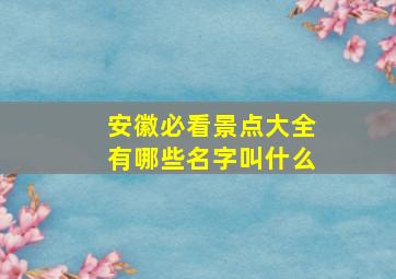 安徽必看景点大全有哪些名字叫什么