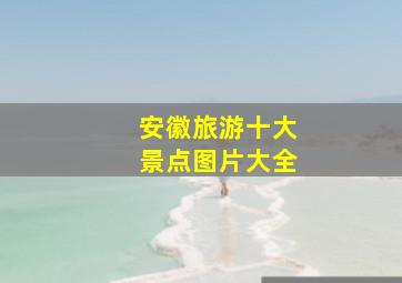 安徽旅游十大景点图片大全