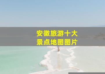 安徽旅游十大景点地图图片