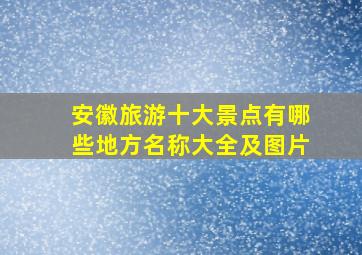 安徽旅游十大景点有哪些地方名称大全及图片