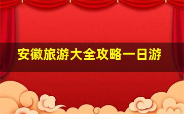 安徽旅游大全攻略一日游