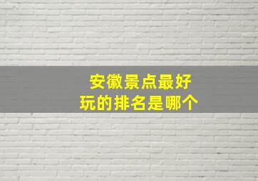 安徽景点最好玩的排名是哪个