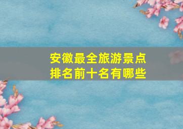 安徽最全旅游景点排名前十名有哪些