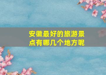 安徽最好的旅游景点有哪几个地方呢