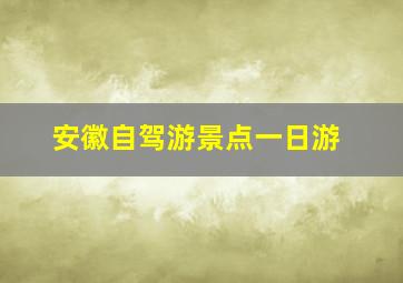 安徽自驾游景点一日游