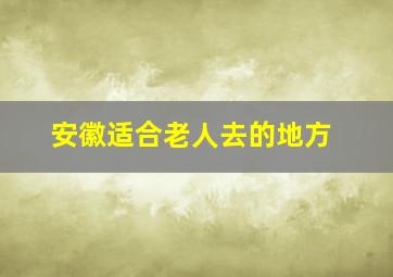 安徽适合老人去的地方