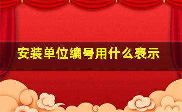 安装单位编号用什么表示