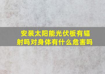 安装太阳能光伏板有辐射吗对身体有什么危害吗