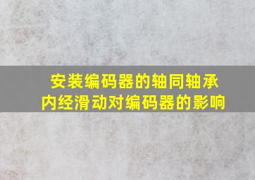 安装编码器的轴同轴承内经滑动对编码器的影响