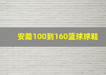 安踏100到160篮球球鞋