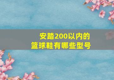 安踏200以内的篮球鞋有哪些型号