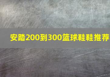 安踏200到300篮球鞋鞋推荐