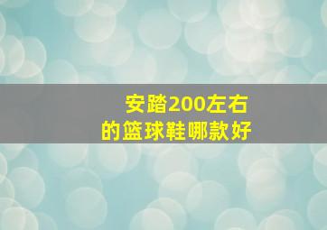 安踏200左右的篮球鞋哪款好