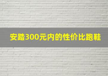 安踏300元内的性价比跑鞋