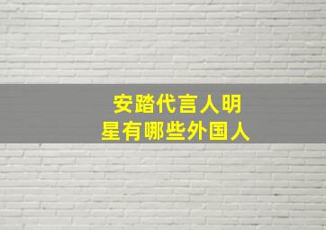 安踏代言人明星有哪些外国人