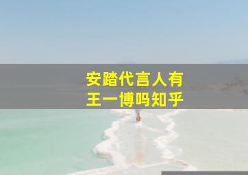 安踏代言人有王一博吗知乎