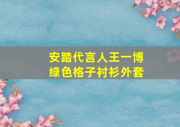 安踏代言人王一博绿色格子衬衫外套