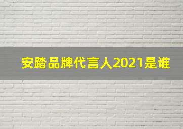 安踏品牌代言人2021是谁