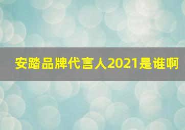 安踏品牌代言人2021是谁啊