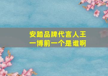 安踏品牌代言人王一博前一个是谁啊