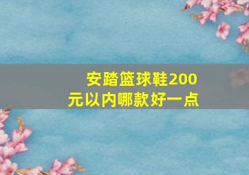 安踏篮球鞋200元以内哪款好一点