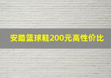 安踏篮球鞋200元高性价比