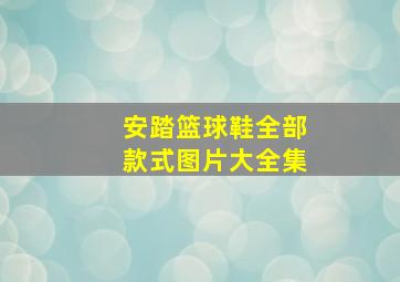 安踏篮球鞋全部款式图片大全集