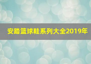 安踏篮球鞋系列大全2019年