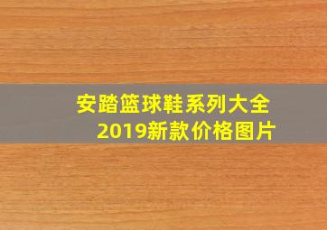 安踏篮球鞋系列大全2019新款价格图片