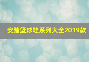 安踏篮球鞋系列大全2019款