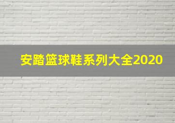 安踏篮球鞋系列大全2020