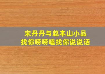 宋丹丹与赵本山小品找你唠唠嗑找你说说话