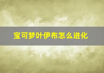 宝可梦叶伊布怎么进化