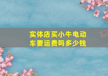 实体店买小牛电动车要运费吗多少钱