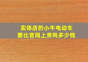 实体店的小牛电动车要比官网上贵吗多少钱