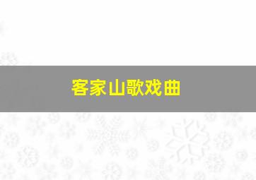 客家山歌戏曲