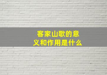 客家山歌的意义和作用是什么