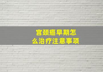 宫颈癌早期怎么治疗注意事项