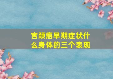 宫颈癌早期症状什么身体的三个表现