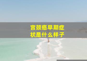 宫颈癌早期症状是什么样子