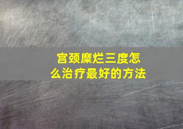 宫颈糜烂三度怎么治疗最好的方法