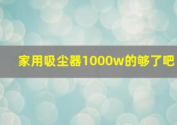 家用吸尘器1000w的够了吧