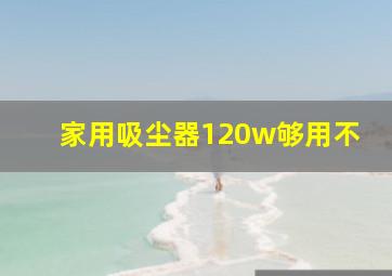 家用吸尘器120w够用不